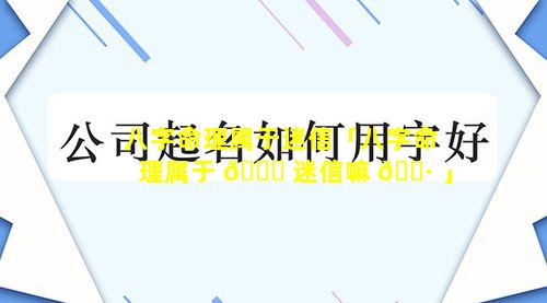 八字命理属于迷信「八字命理属于 🐅 迷信嘛 🌷 」